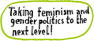 Taking feminism and gender politics to the next level!